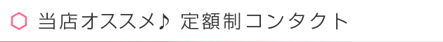 当店人気No.1 定額制コンタクト